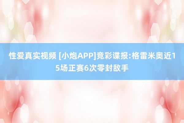 性爱真实视频 [小炮APP]竞彩谍报:格雷米奥近15场正赛6次零封敌手