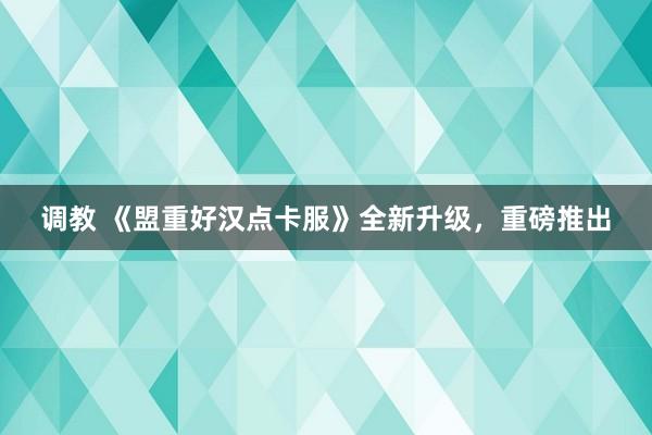 调教 《盟重好汉点卡服》全新升级，重磅推出