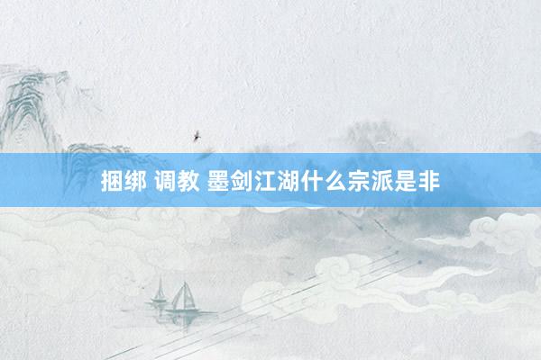 捆绑 调教 墨剑江湖什么宗派是非