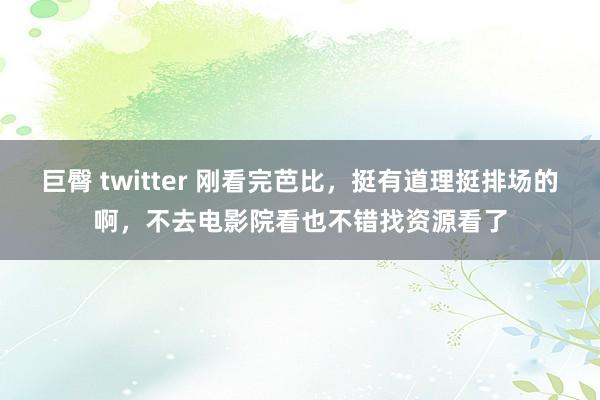 巨臀 twitter 刚看完芭比,挺有道理挺排场的啊,不去电影院看也不错找资源看了