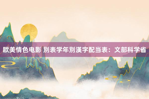 欧美情色电影 別表 学年別漢字配当表:文部科学省