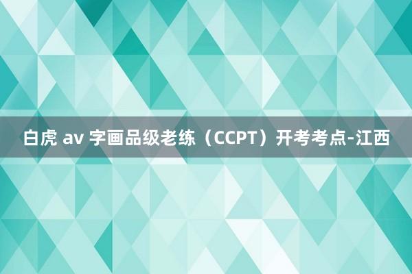 白虎 av 字画品级老练(CCPT)开考考点-江西