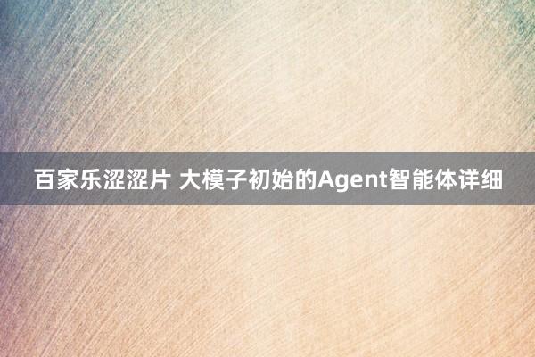 百家乐涩涩片 大模子初始的Agent智能体详细