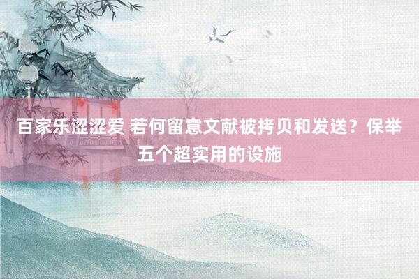 百家乐涩涩爱 若何留意文献被拷贝和发送？保举五个超实用的设施