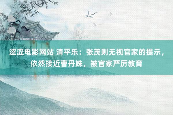 涩涩电影网站 清平乐：张茂则无视官家的提示，依然接近曹丹姝，被官家严厉教育