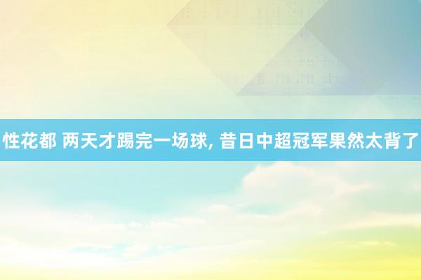 性花都 两天才踢完一场球, 昔日中超冠军果然太背了