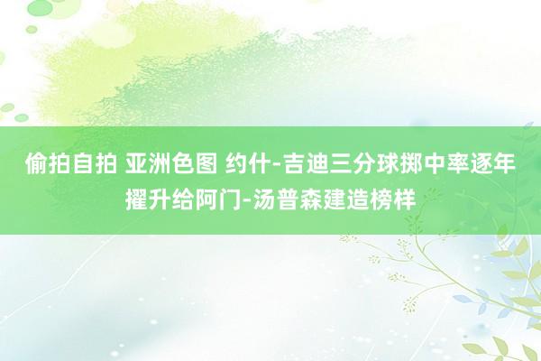 偷拍自拍 亚洲色图 约什-吉迪三分球掷中率逐年擢升给阿门-汤普森建造榜样