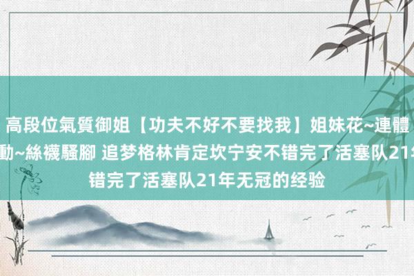 高段位氣質御姐【功夫不好不要找我】姐妹花~連體絲襪~大奶晃動~絲襪騷腳 追梦格林肯定坎宁安不错完了活塞队21年无冠的经验