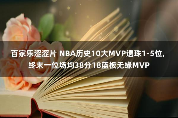 百家乐涩涩片 NBA历史10大MVP遗珠1-5位, 终末一位场均38分18篮板无缘MVP