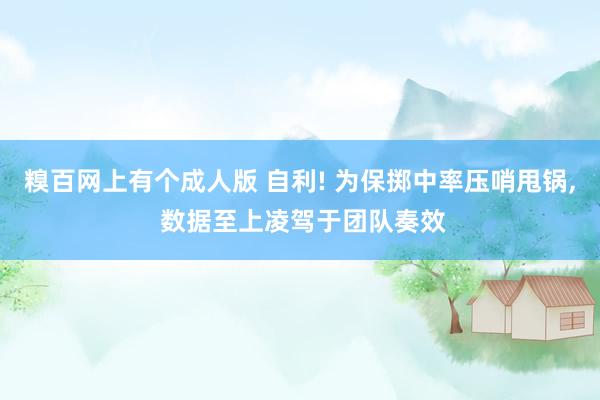 糗百网上有个成人版 自利! 为保掷中率压哨甩锅, 数据至上凌驾于团队奏效