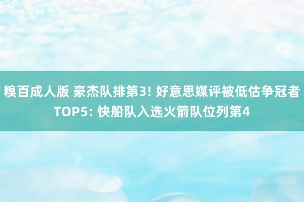 糗百成人版 豪杰队排第3! 好意思媒评被低估争冠者TOP5: 快船队入选火箭队位列第4