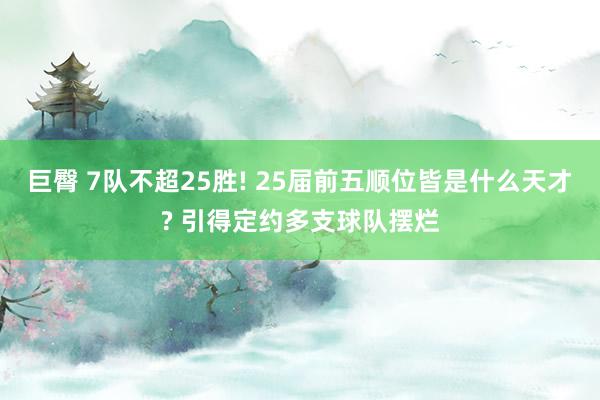 巨臀 7队不超25胜! 25届前五顺位皆是什么天才? 引得定约多支球队摆烂