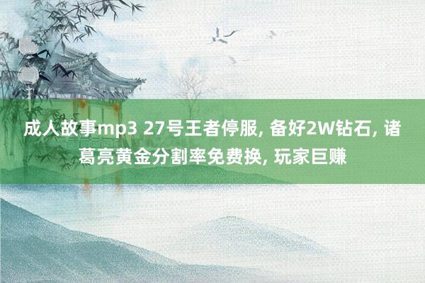 成人故事mp3 27号王者停服, 备好2W钻石, 诸葛亮黄金分割率免费换, 玩家巨赚