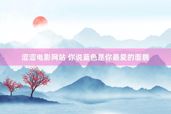 涩涩电影网站 你说蓝色是你最爱的面貌