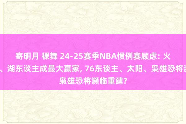 寄明月 裸舞 24-25赛季NBA惯例赛顾虑: 火箭、雷霆、湖东谈主成最大赢家, 76东谈主、太阳、枭雄恐将濒临重建?