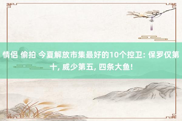 情侣 偷拍 今夏解放市集最好的10个控卫: 保罗仅第十, 威少第五, 四条大鱼!