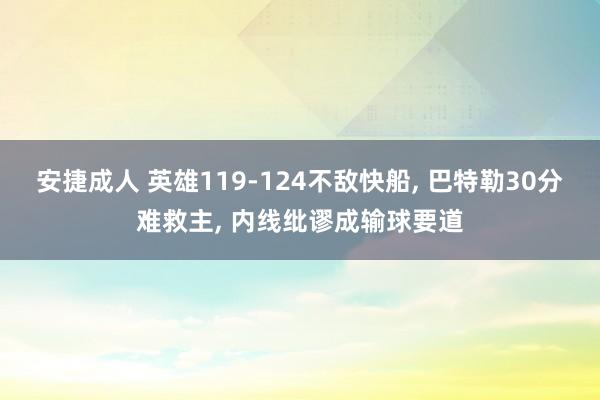 安捷成人 英雄119-124不敌快船, 巴特勒30分难救主, 内线纰谬成输球要道