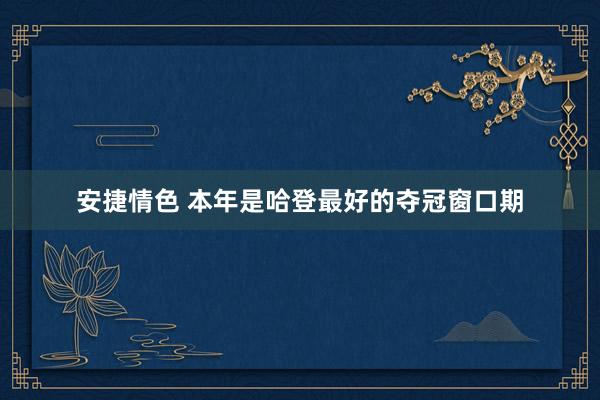 安捷情色 本年是哈登最好的夺冠窗口期