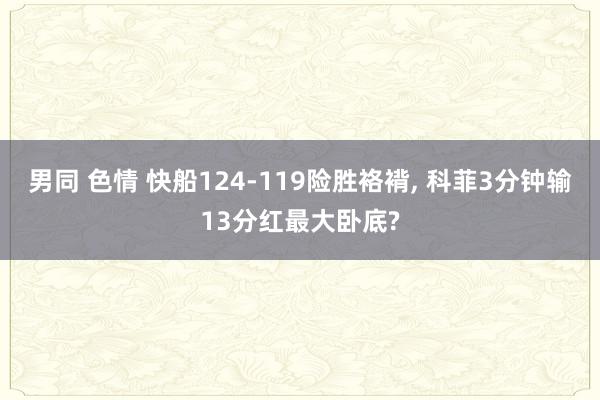 男同 色情 快船124-119险胜袼褙, 科菲3分钟输13分红最大卧底?