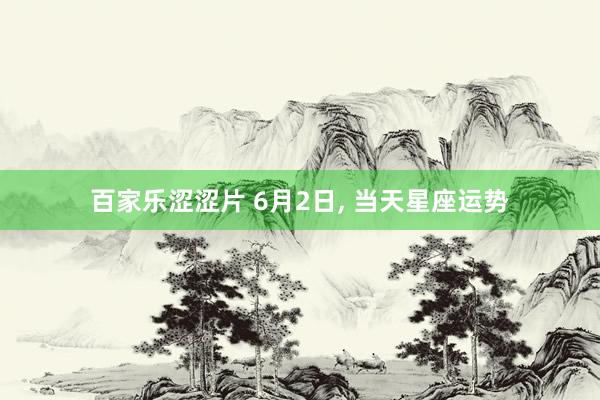 百家乐涩涩片 6月2日, 当天星座运势