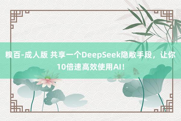糗百-成人版 共享一个DeepSeek隐敝手段，让你10倍速高效使用AI！