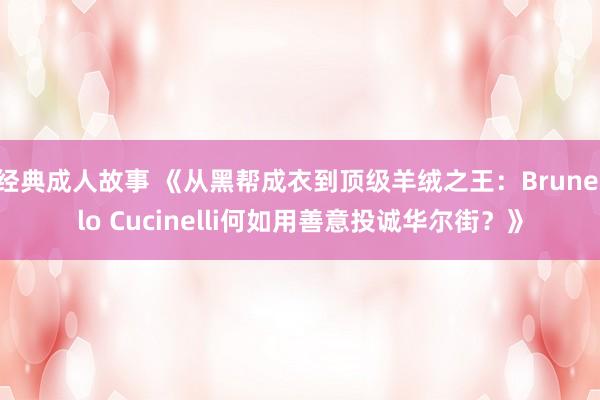 经典成人故事 《从黑帮成衣到顶级羊绒之王：Brunello Cucinelli何如用善意投诚华尔街？》