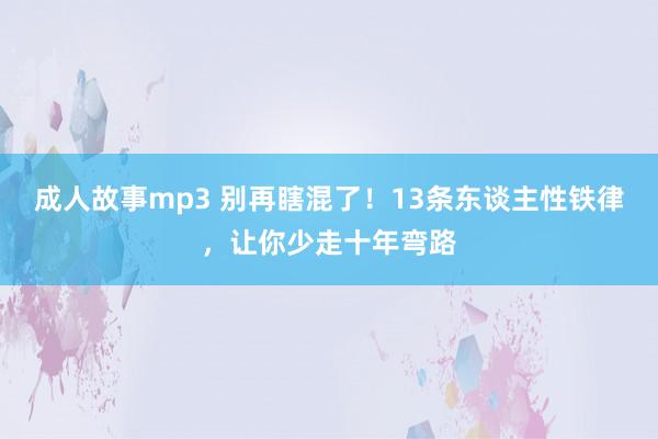 成人故事mp3 别再瞎混了！13条东谈主性铁律，让你少走十年弯路