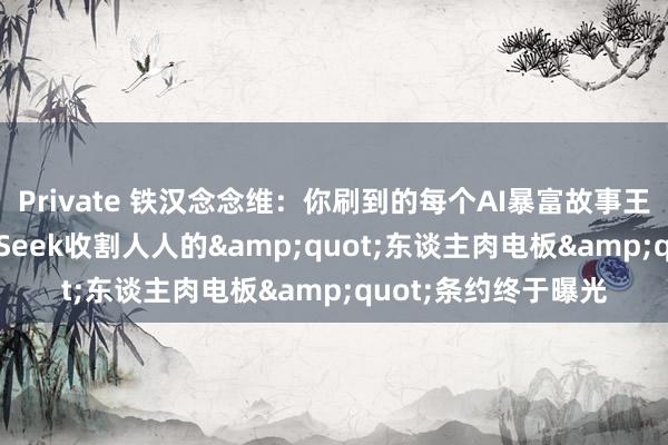 Private 铁汉念念维：你刷到的每个AI暴富故事王人是陷坑——DeepSeek收割人人的&quot;东谈主肉电板&quot;条约终于曝光