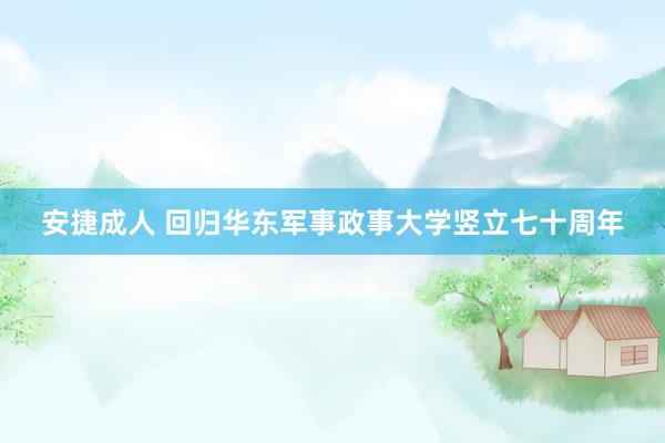 安捷成人 回归华东军事政事大学竖立七十周年