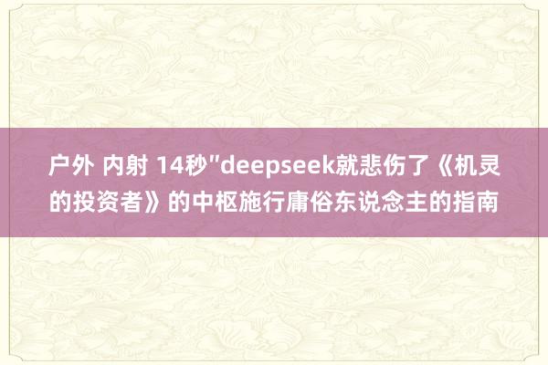 户外 内射 14秒″deepseek就悲伤了《机灵的投资者》的中枢施行庸俗东说念主的指南