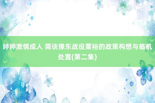 婷婷激情成人 简谈豫东战役粟裕的政策构想与临机处置(第二集)