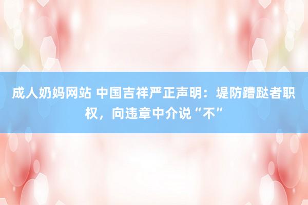 成人奶妈网站 中国吉祥严正声明：堤防蹧跶者职权，向违章中介说“不”