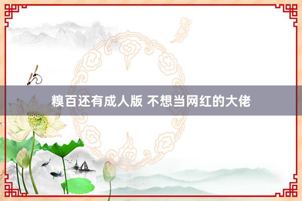 糗百还有成人版 不想当网红的大佬