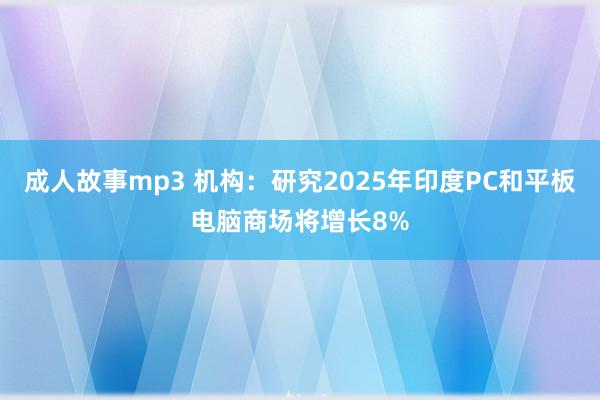 成人故事mp3 机构：研究2025年印度PC和平板电脑商场将增长8%