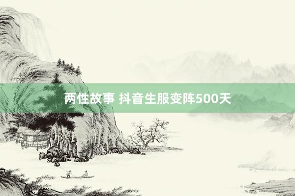 两性故事 抖音生服变阵500天